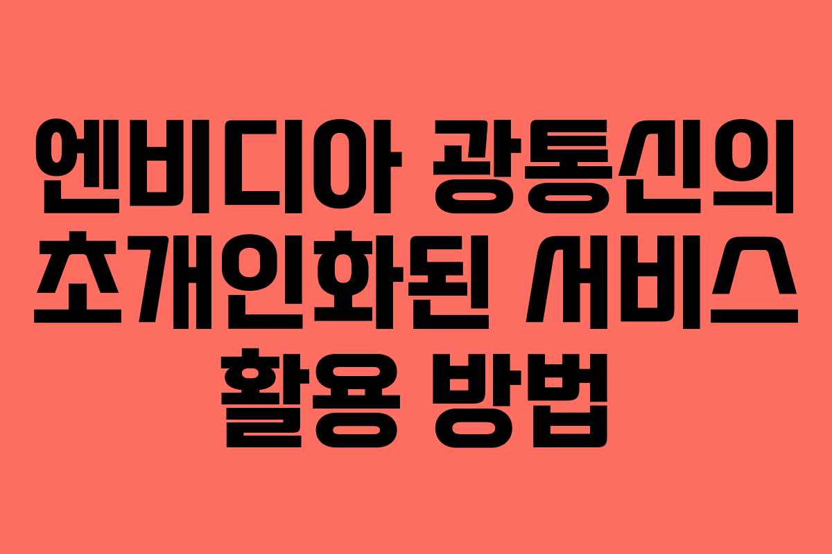 엔비디아 광통신의 초개인화된 서비스 활용 방법