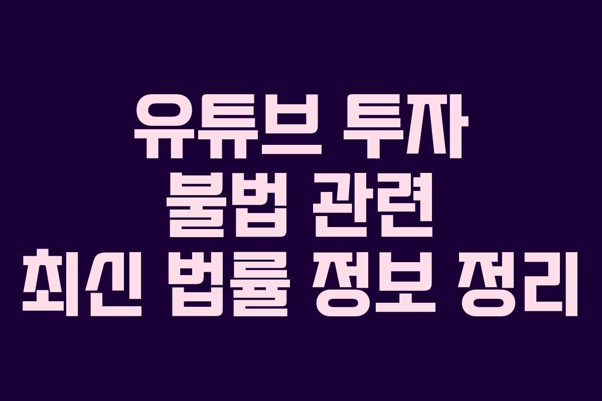 유튜브 투자 불법 관련 최신 법률 정보 정리