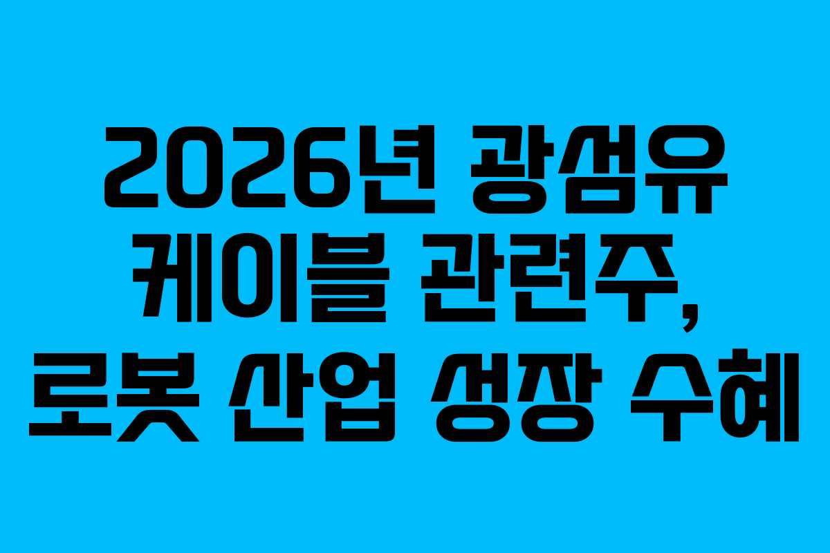2026년 광섬유 케이블 관련주, 로봇 산업 성장 수혜