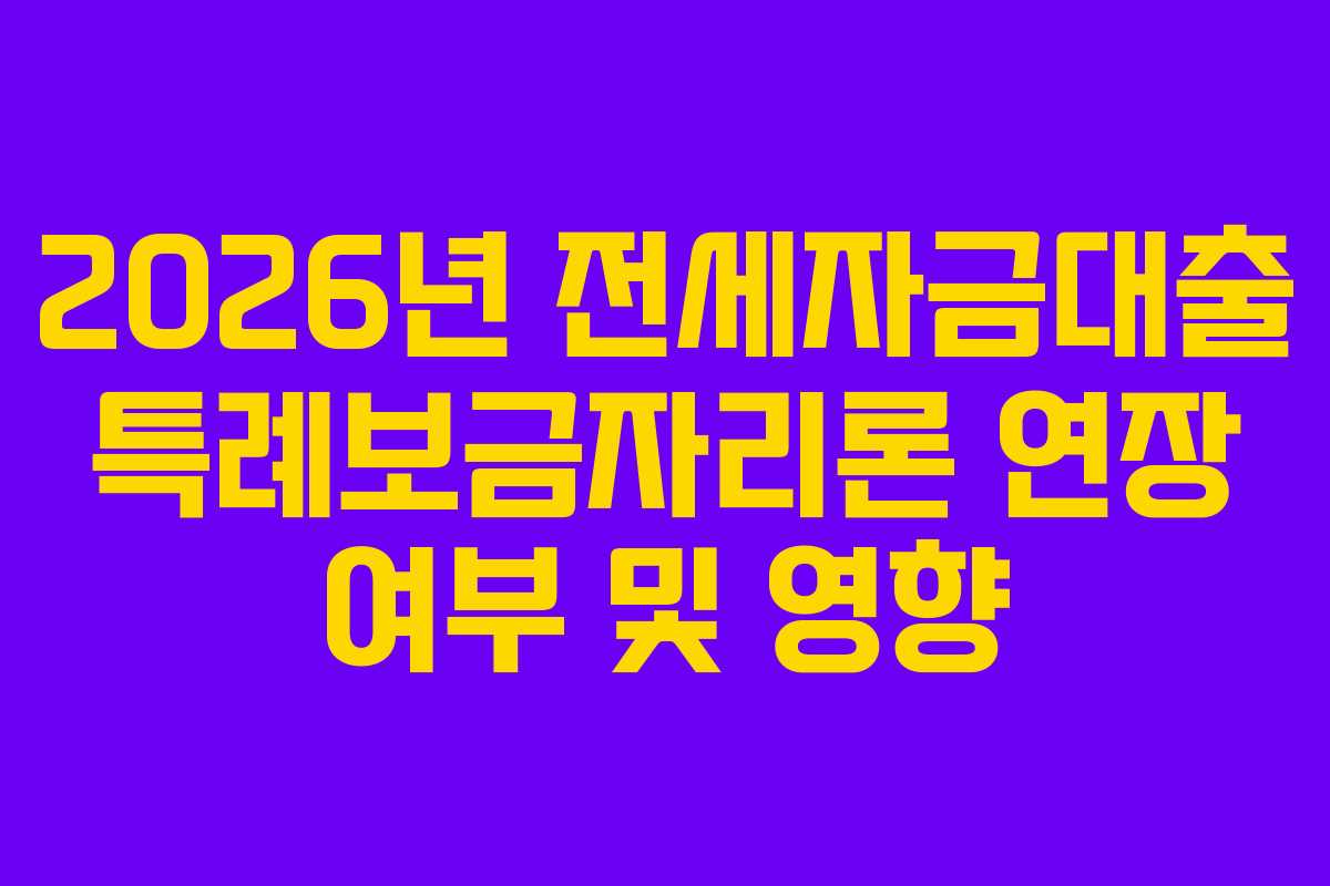 2026년 전세자금대출 특례보금자리론 연장 여부 및 영향