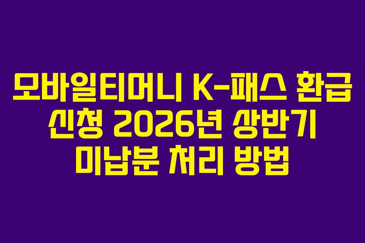 모바일티머니 K-패스 환급 신청 2026년 상반기 미납분 처리 방법