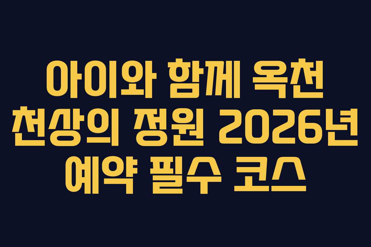 아이와 함께 옥천 천상의 정원 2026년 예약 필수 코스