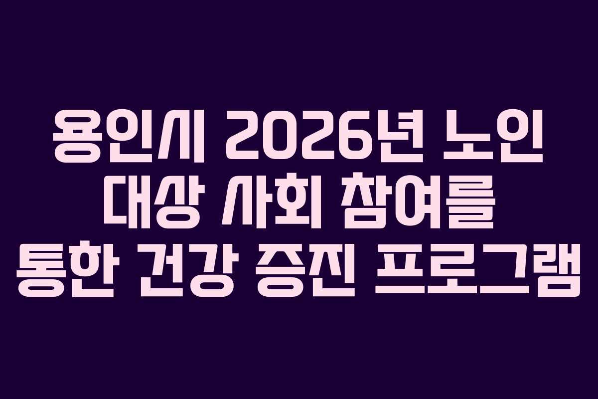 용인시 2026년 노인 대상 사회 참여를 통한 건강 증진 프로그램
