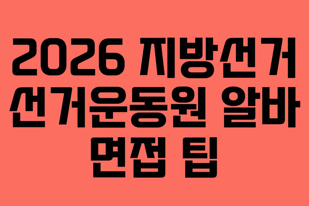 2026 지방선거 선거운동원 알바 면접 팁