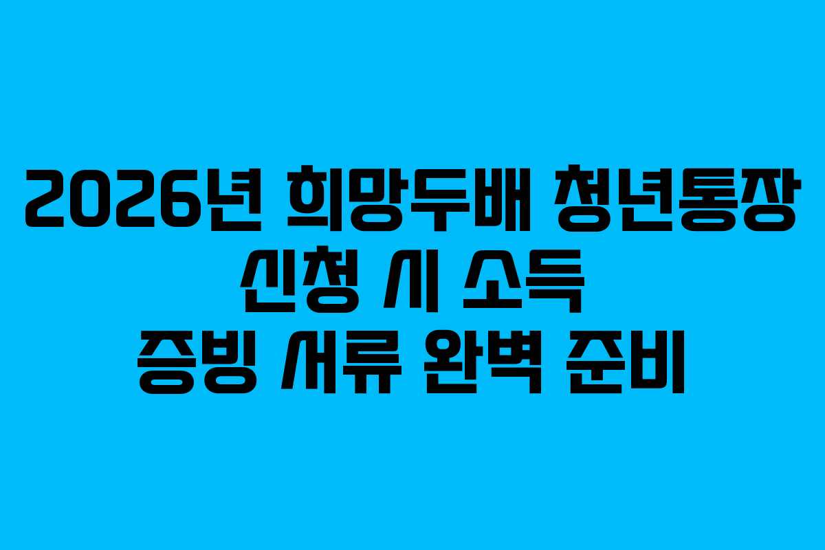 2026년 희망두배 청년통장 신청 시 소득 증빙 서류 완벽 준비