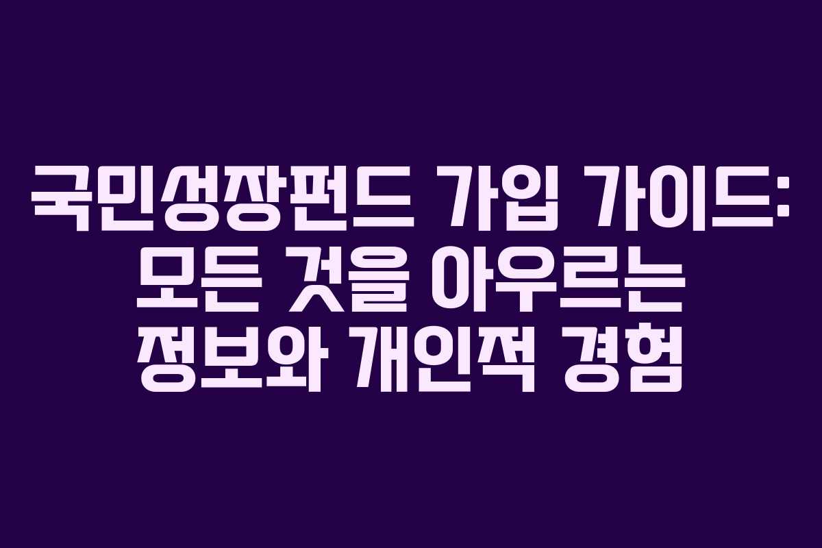 국민성장펀드 가입 가이드: 모든 것을 아우르는 정보와 개인적 경험