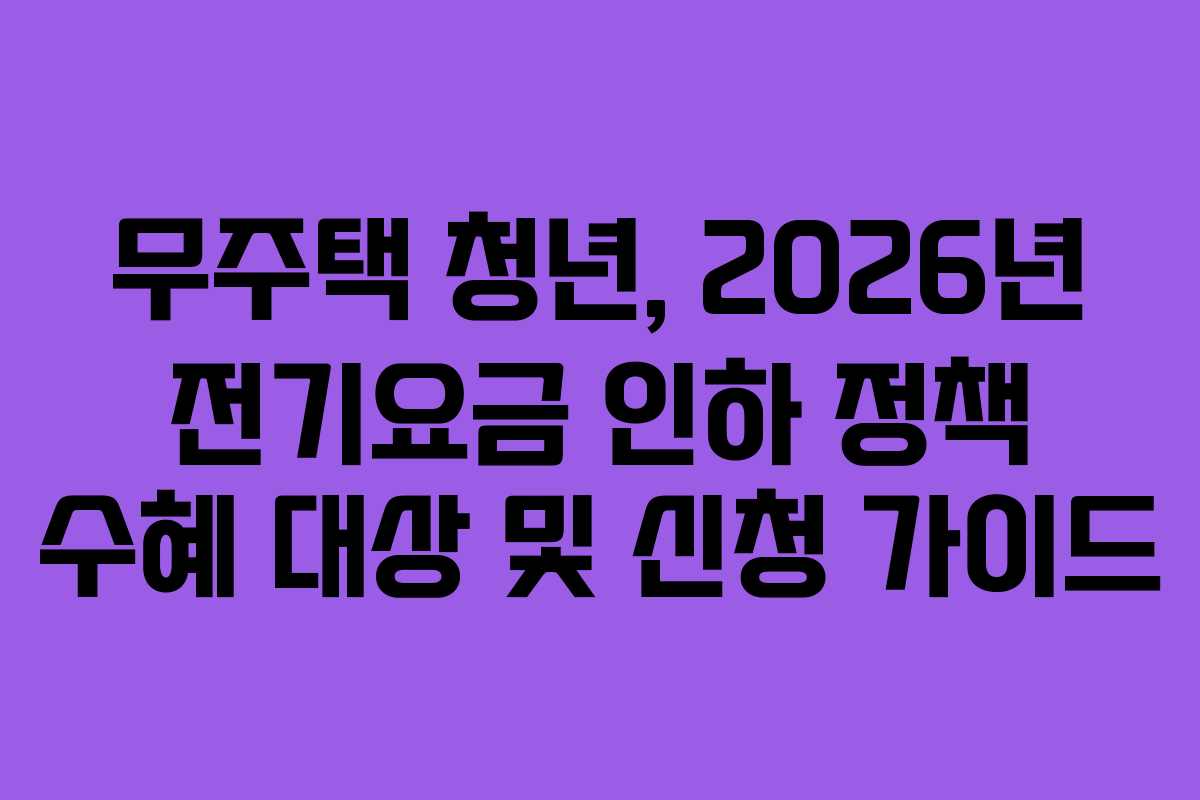 무주택 청년, 2026년 전기요금 인하 정책 수혜 대상 및 신청 가이드