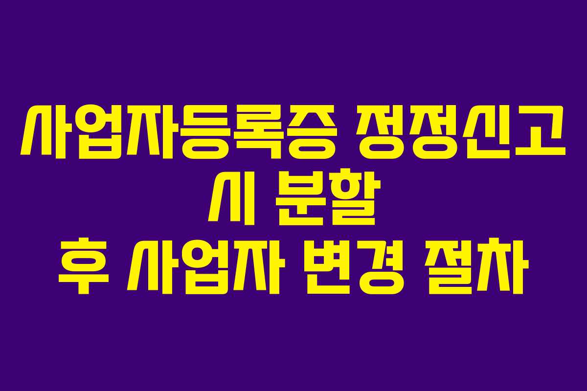 사업자등록증 정정신고 시 분할 후 사업자 변경 절차