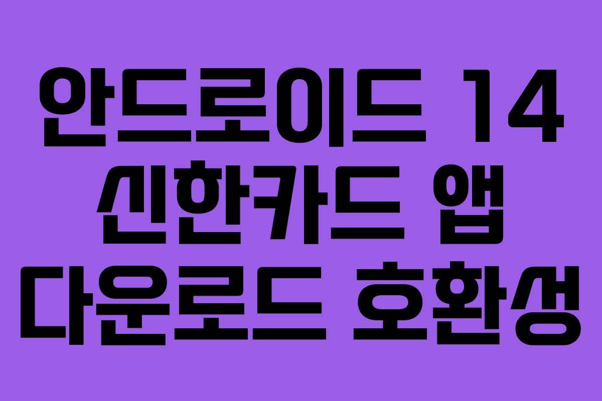 안드로이드 14 신한카드 앱 다운로드 호환성