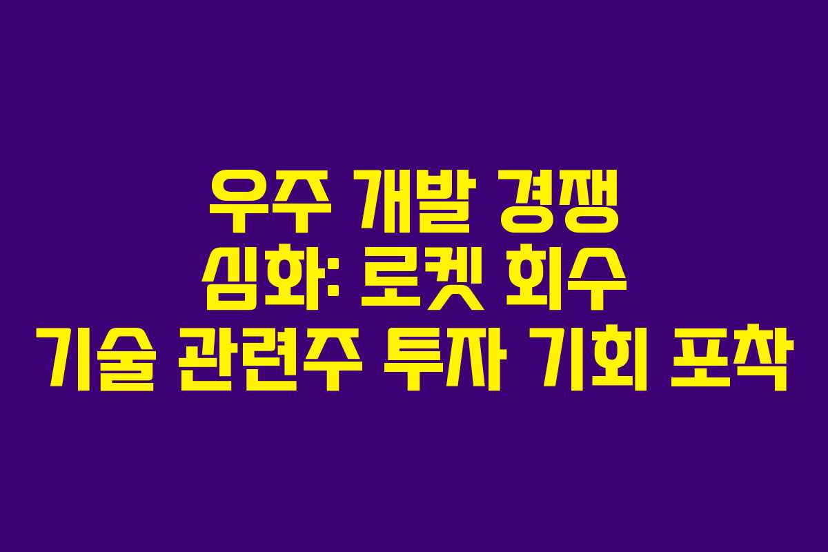 우주 개발 경쟁 심화: 로켓 회수 기술 관련주 투자 기회 포착