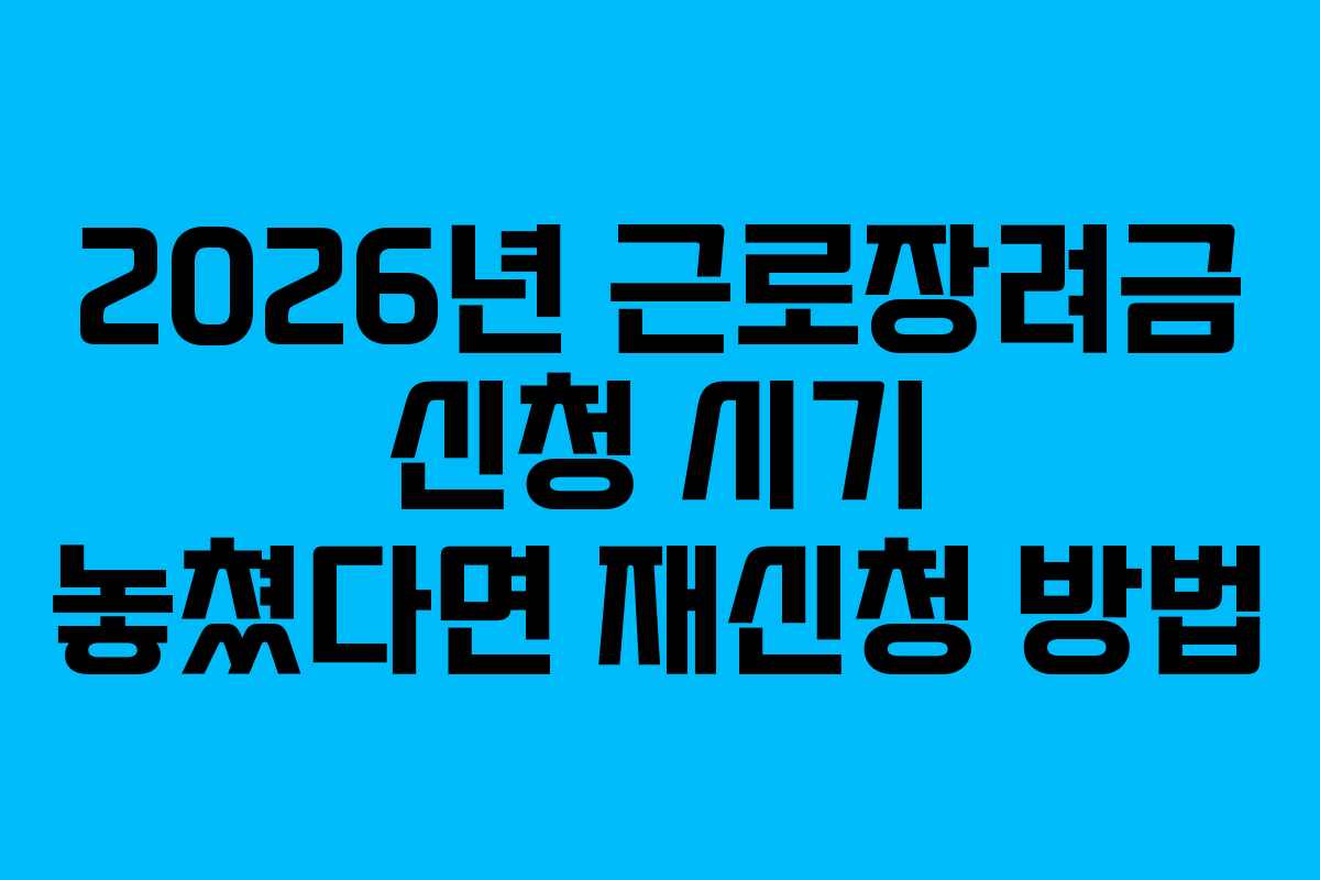 2026년 근로장려금 신청 시기 놓쳤다면 재신청 방법