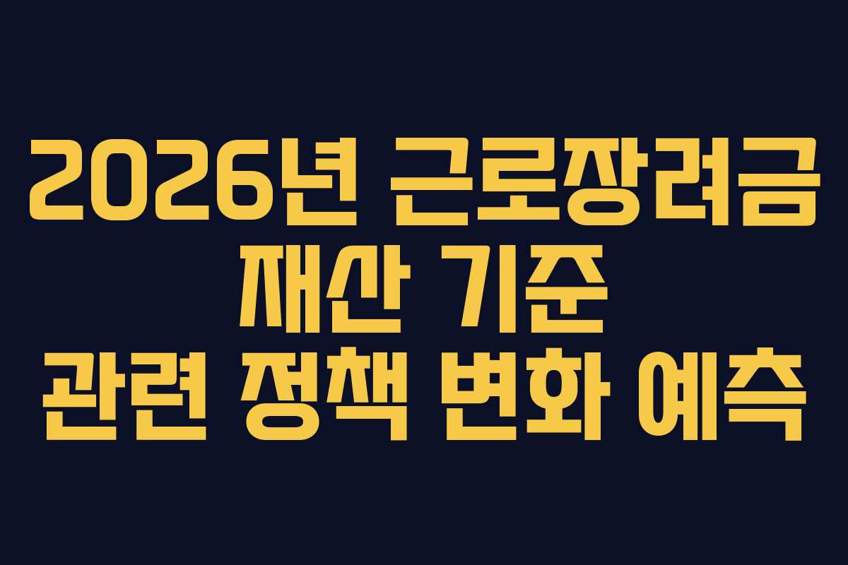 2026년 근로장려금 재산 기준 관련 정책 변화 예측