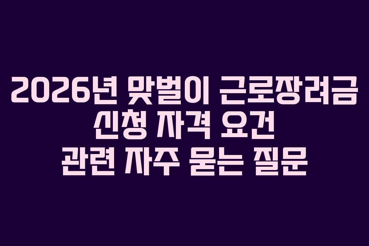 2026년 맞벌이 근로장려금 신청 자격 요건 관련 자주 묻는 질문