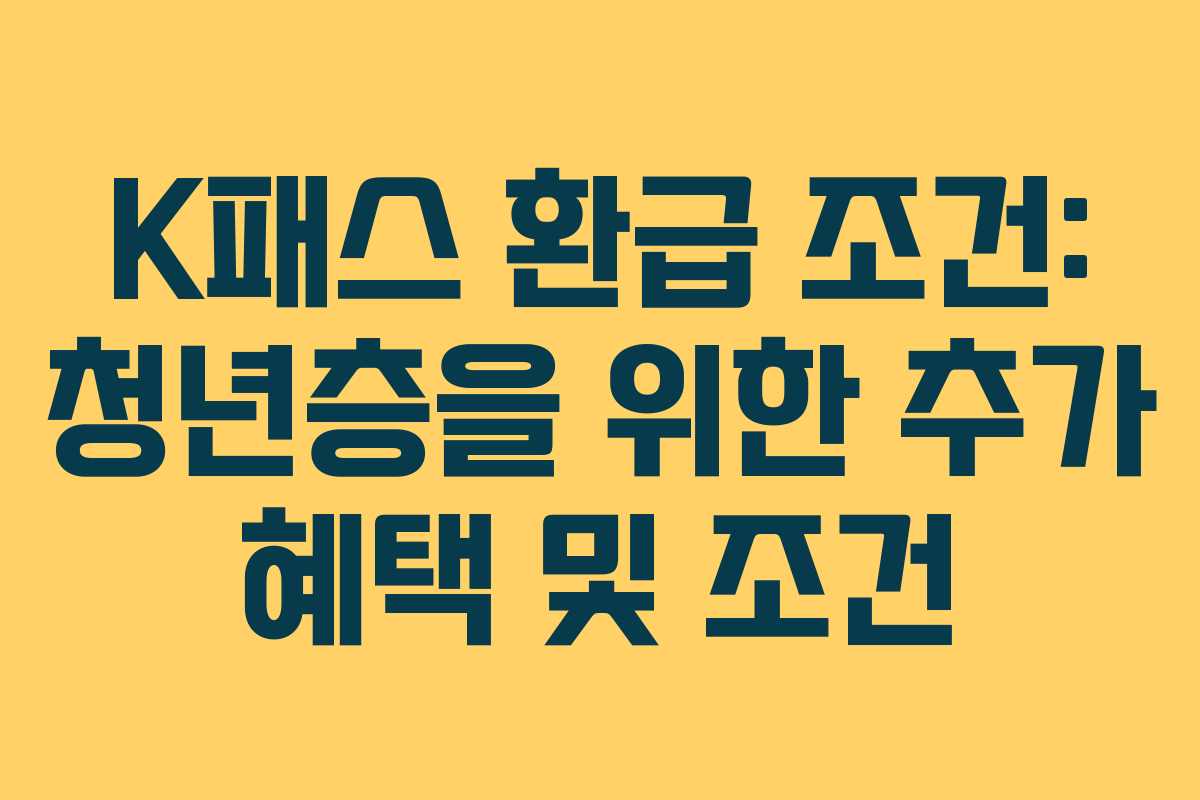 K패스 환급 조건: 청년층을 위한 추가 혜택 및 조건