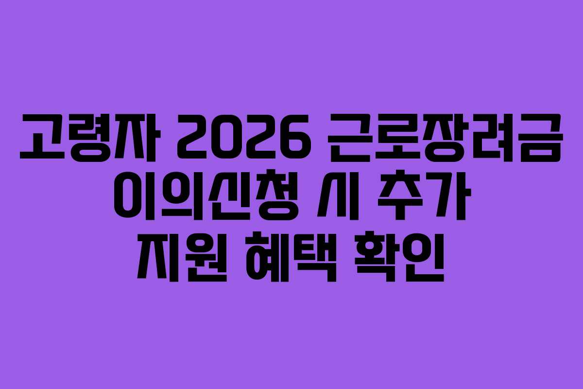 고령자 2026 근로장려금 이의신청 시 추가 지원 혜택 확인