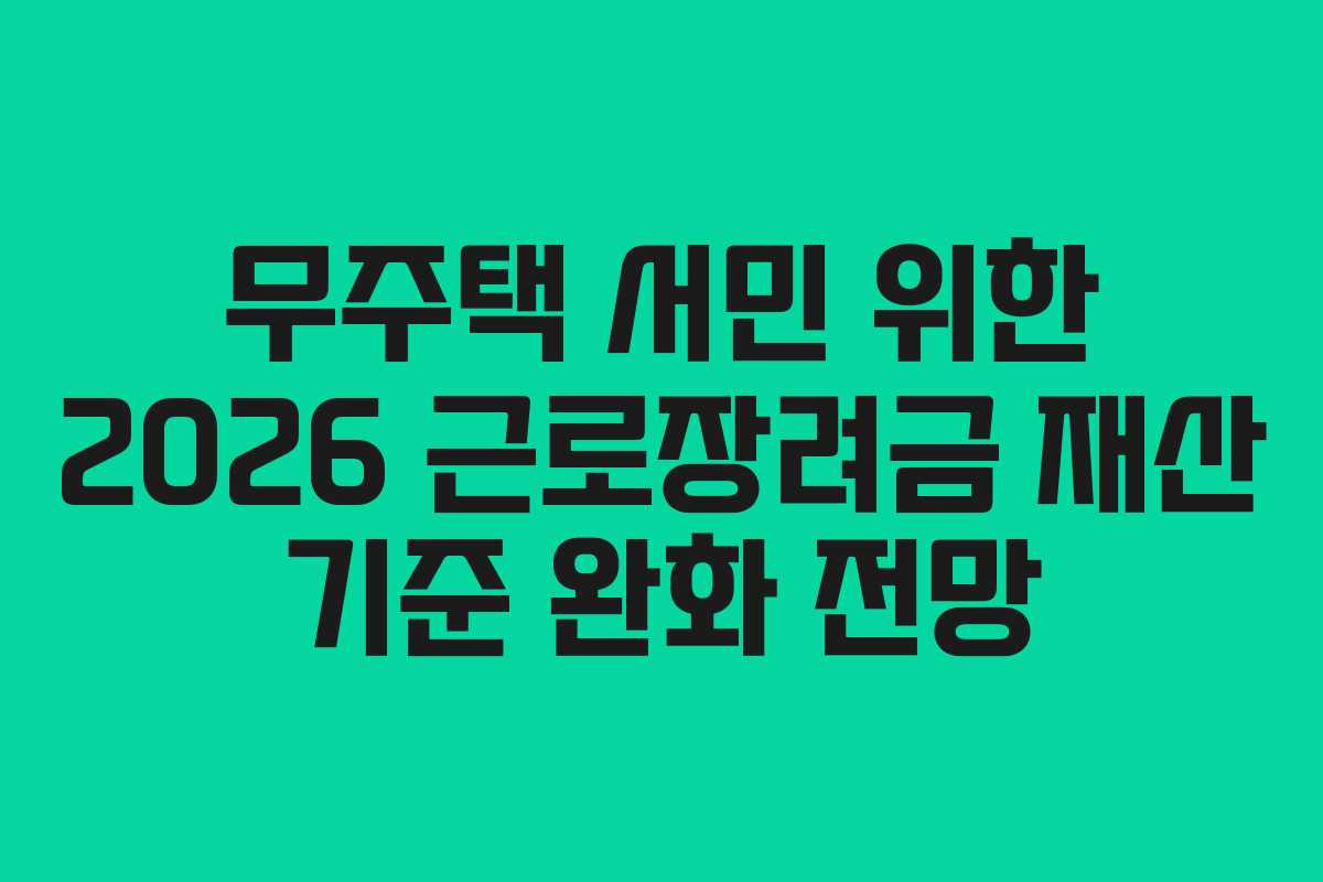 무주택 서민 위한 2026 근로장려금 재산 기준 완화 전망