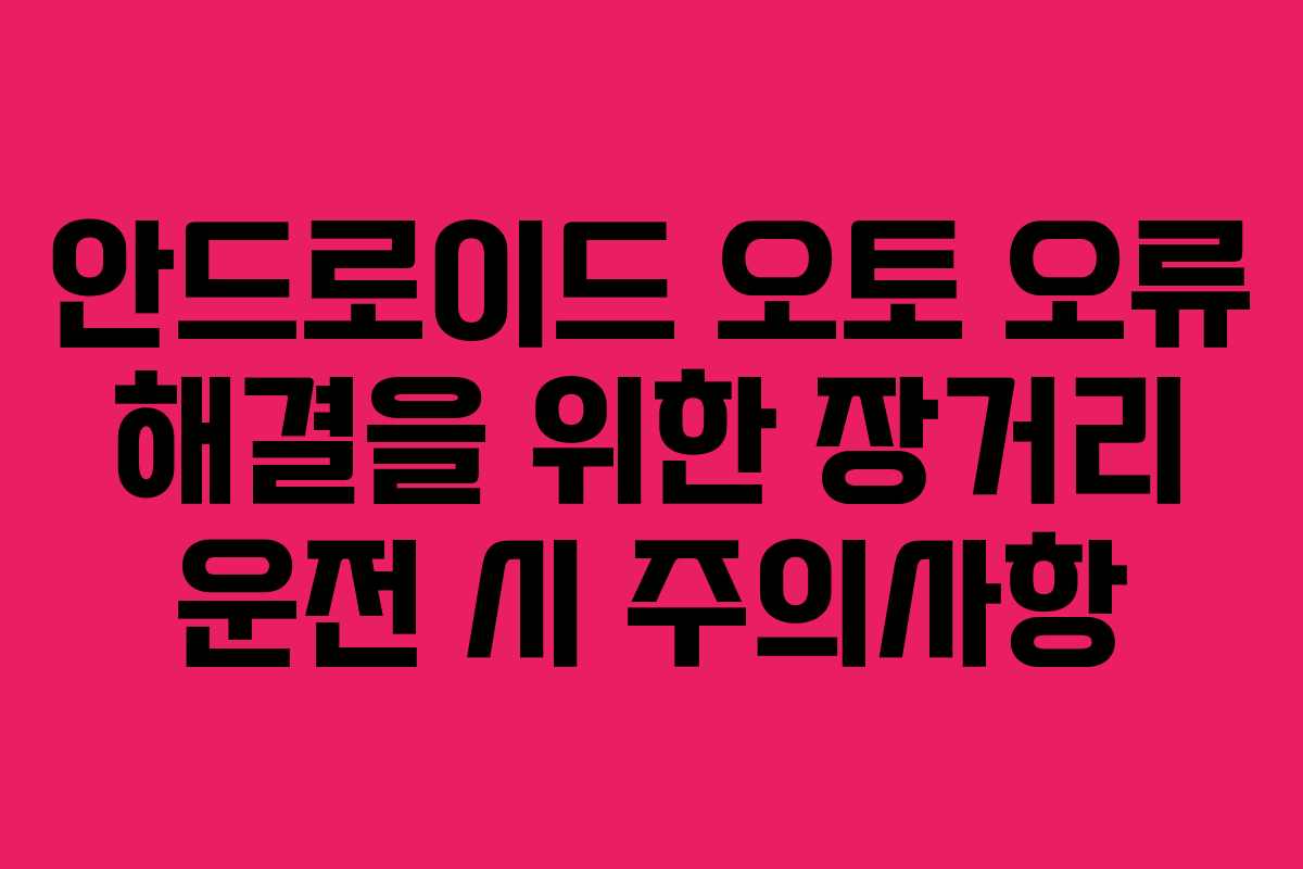 안드로이드 오토 오류 해결을 위한 장거리 운전 시 주의사항