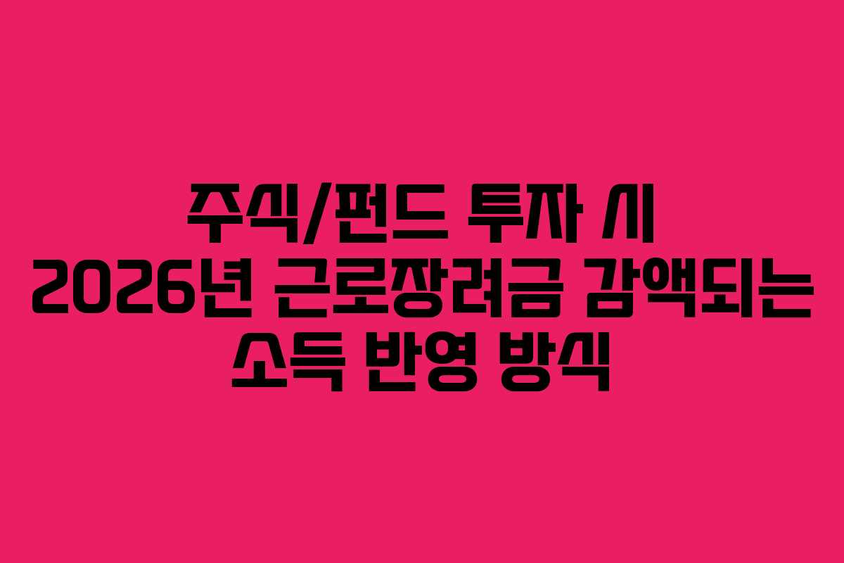 주식/펀드 투자 시 2026년 근로장려금 감액되는 소득 반영 방식