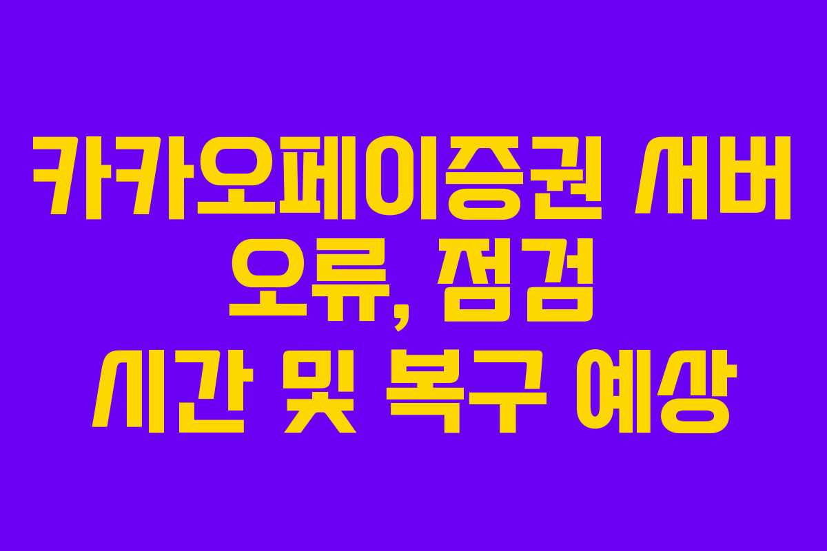 카카오페이증권 서버 오류, 점검 시간 및 복구 예상