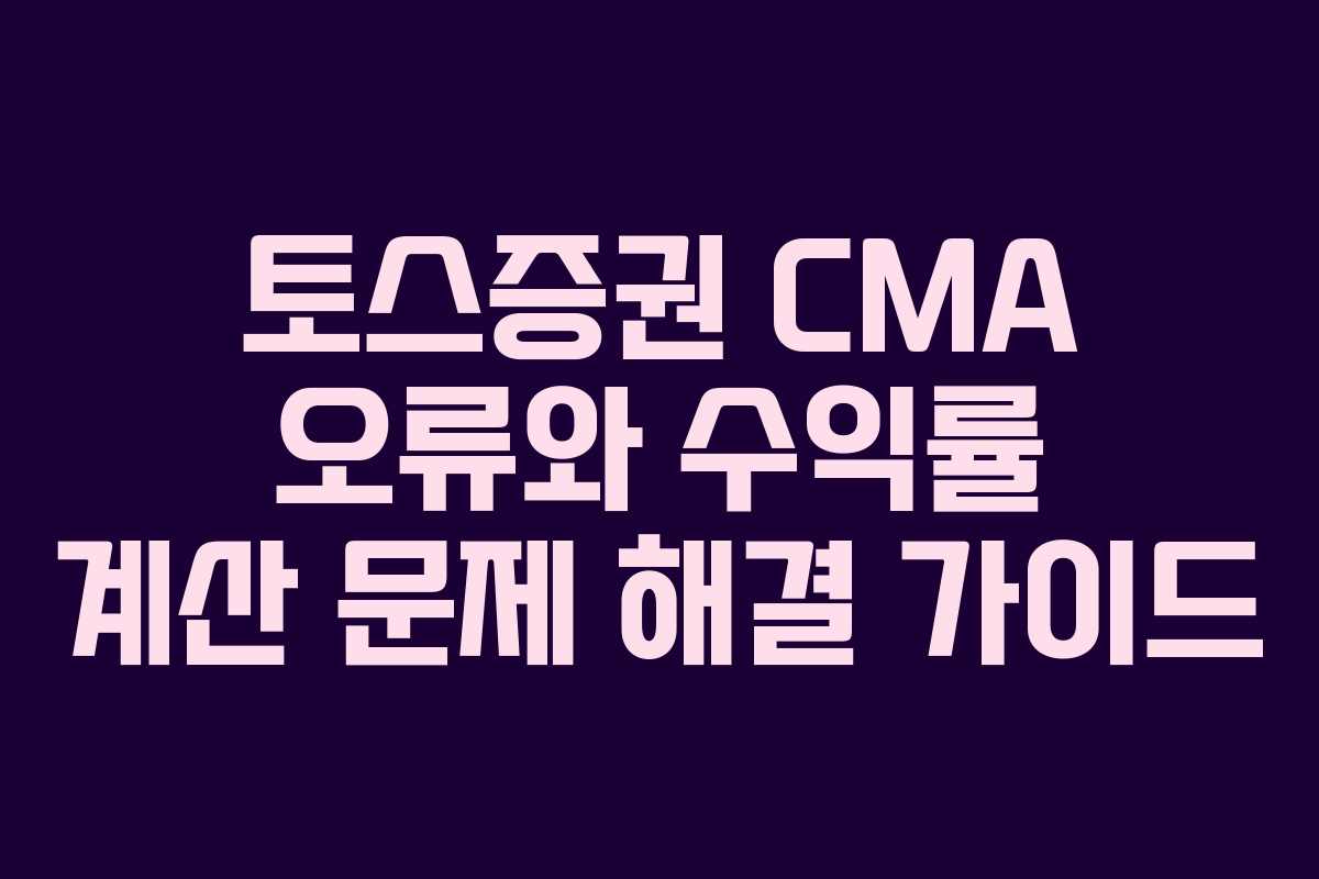 토스증권 CMA 오류와 수익률 계산 문제 해결 가이드