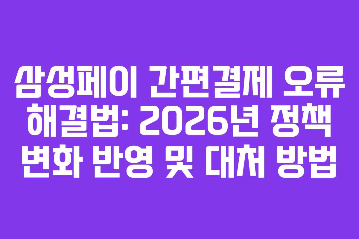 삼성페이 간편결제 오류 해결법: 2026년 정책 변화 반영 및 대처 방법