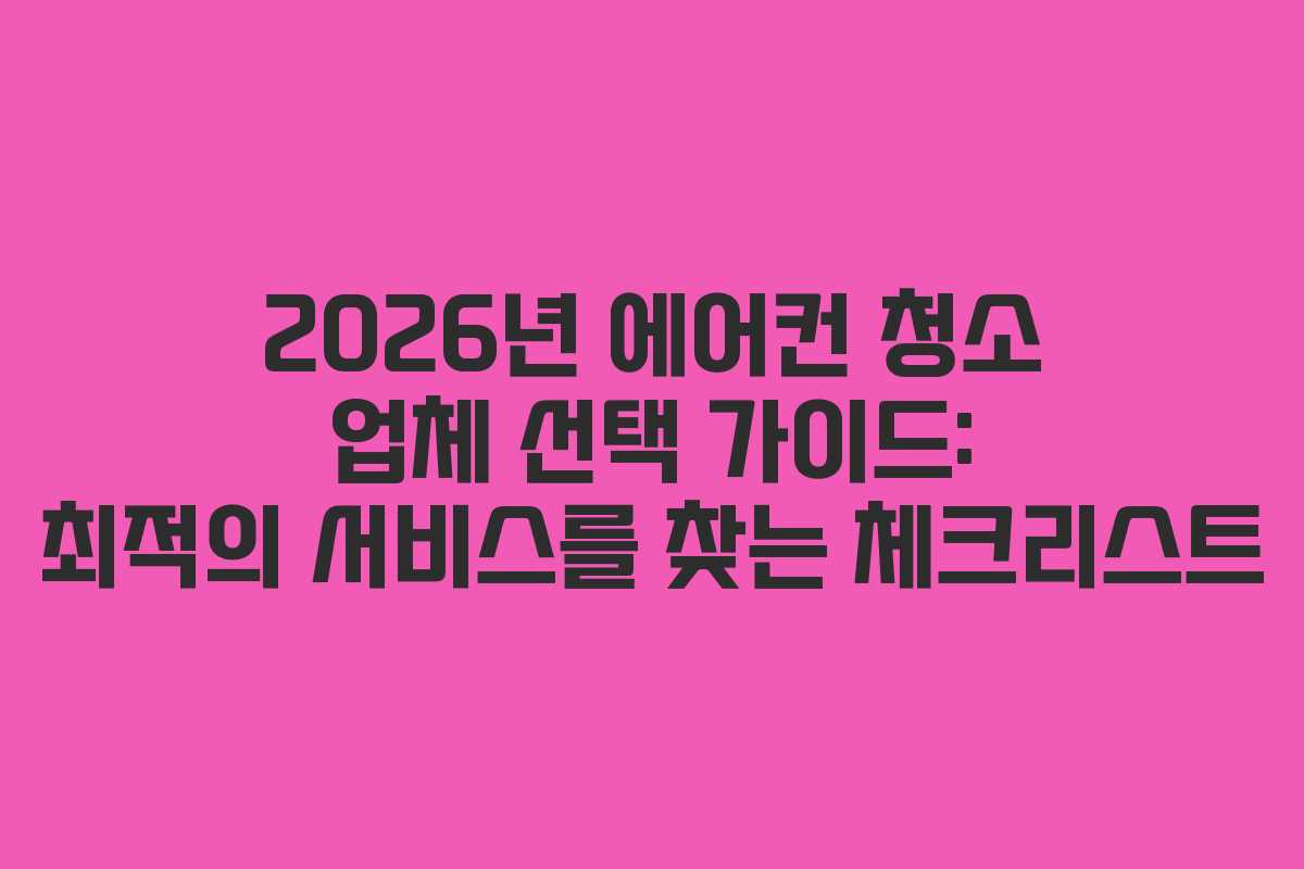 2026년 에어컨 청소 업체 선택 가이드: 최적의 서비스를 찾는 체크리스트