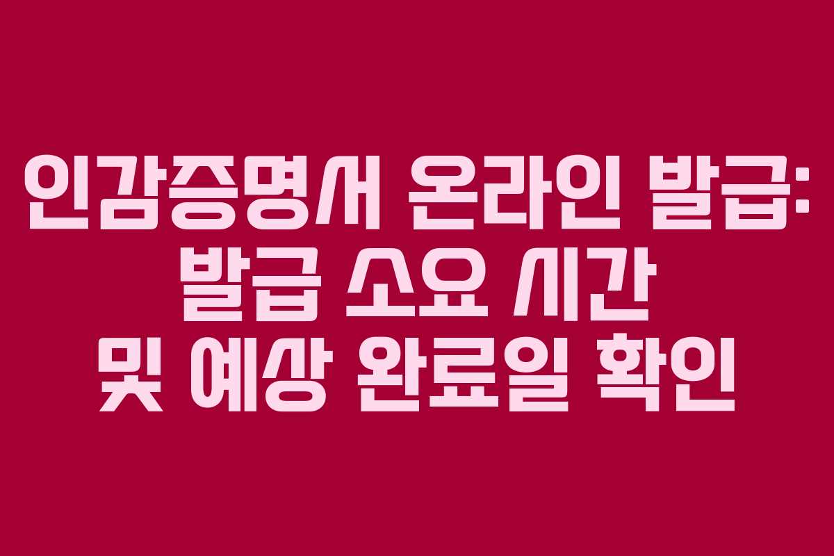 인감증명서 온라인 발급: 발급 소요 시간 및 예상 완료일 확인