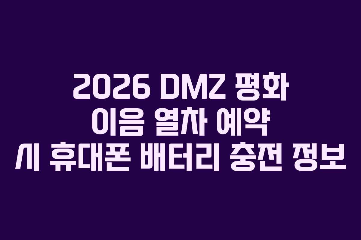 2026 DMZ 평화 이음 열차 예약 시 휴대폰 배터리 충전 정보