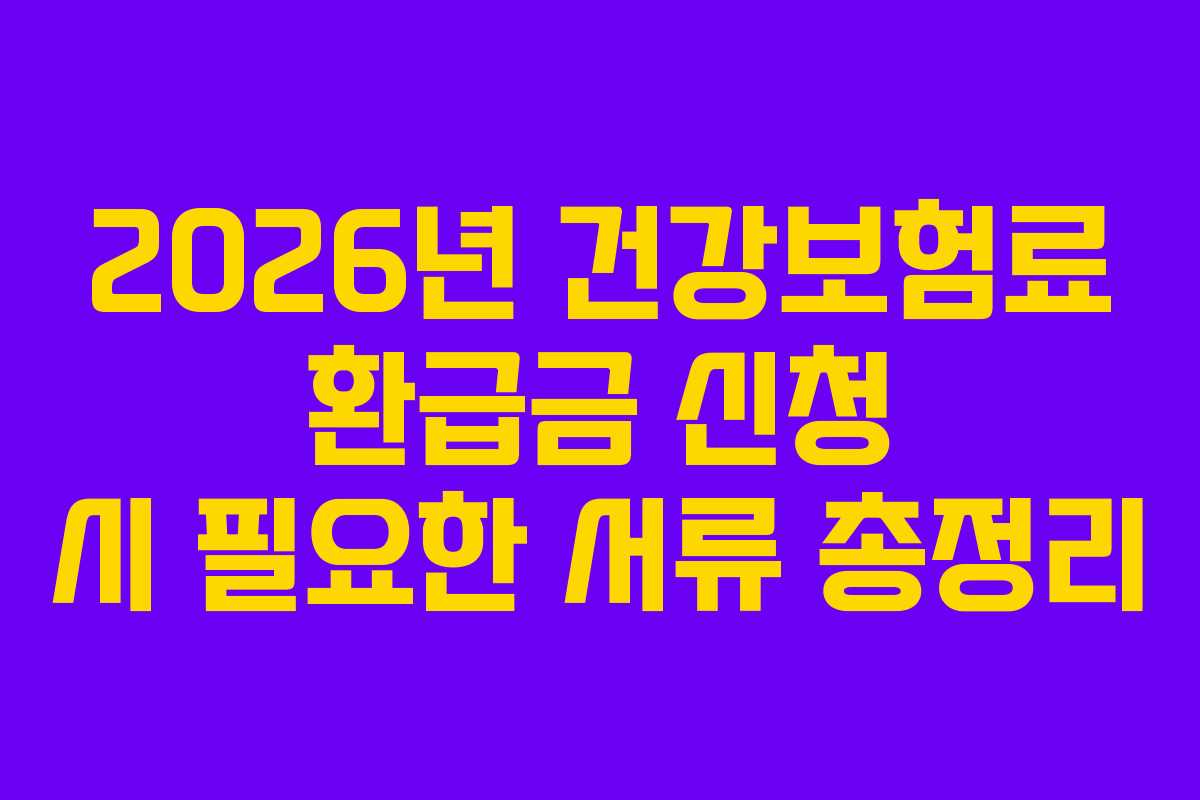 2026년 건강보험료 환급금 신청 시 필요한 서류 총정리