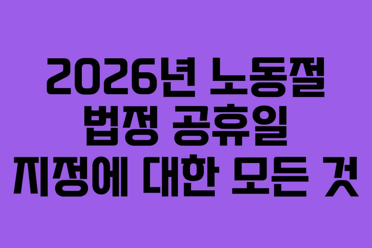 2026년 노동절 법정 공휴일 지정에 대한 모든 것