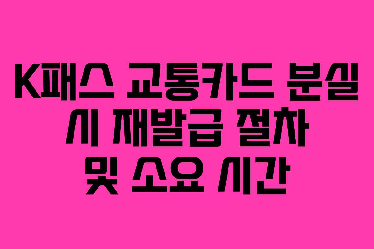 K패스 교통카드 분실 시 재발급 절차 및 소요 시간