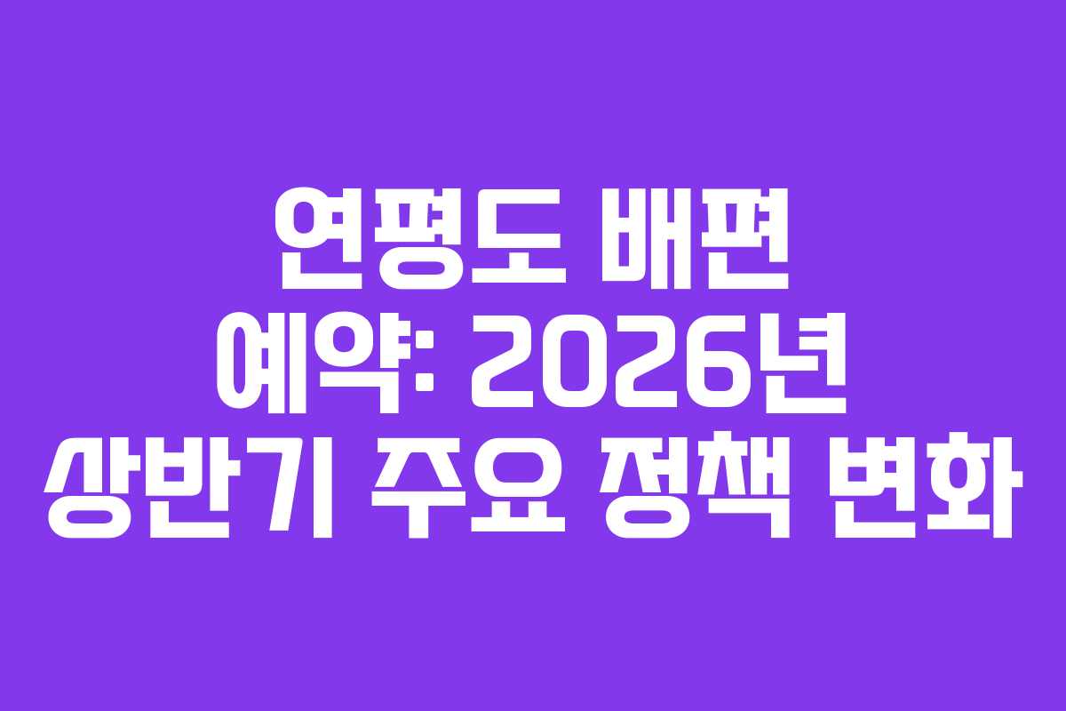연평도 배편 예약: 2026년 상반기 주요 정책 변화