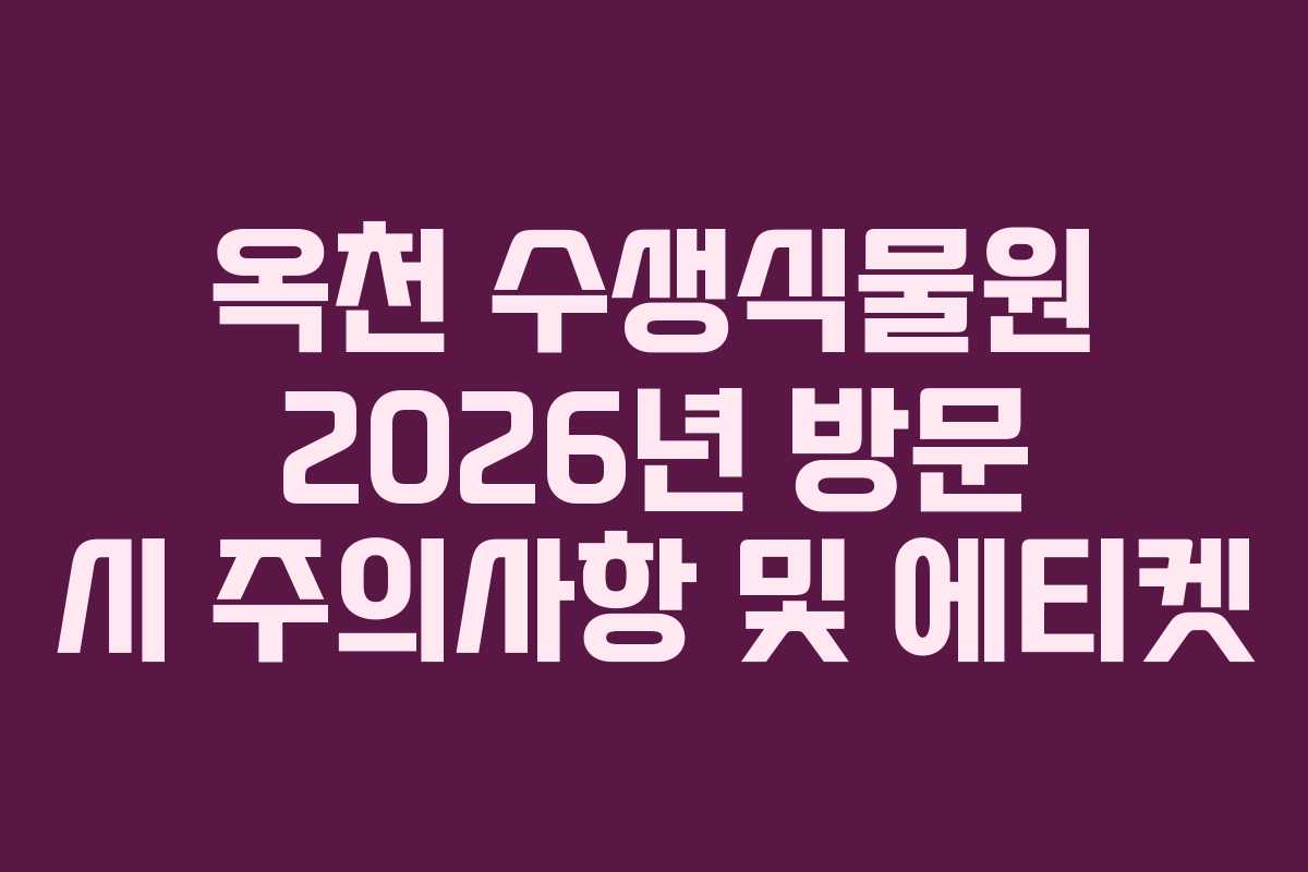옥천 수생식물원 2026년 방문 시 주의사항 및 에티켓