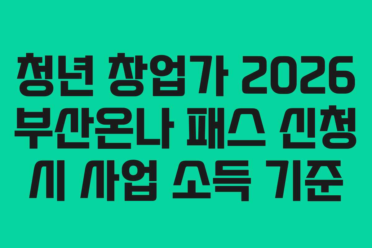 청년 창업가 2026 부산온나 패스 신청 시 사업 소득 기준