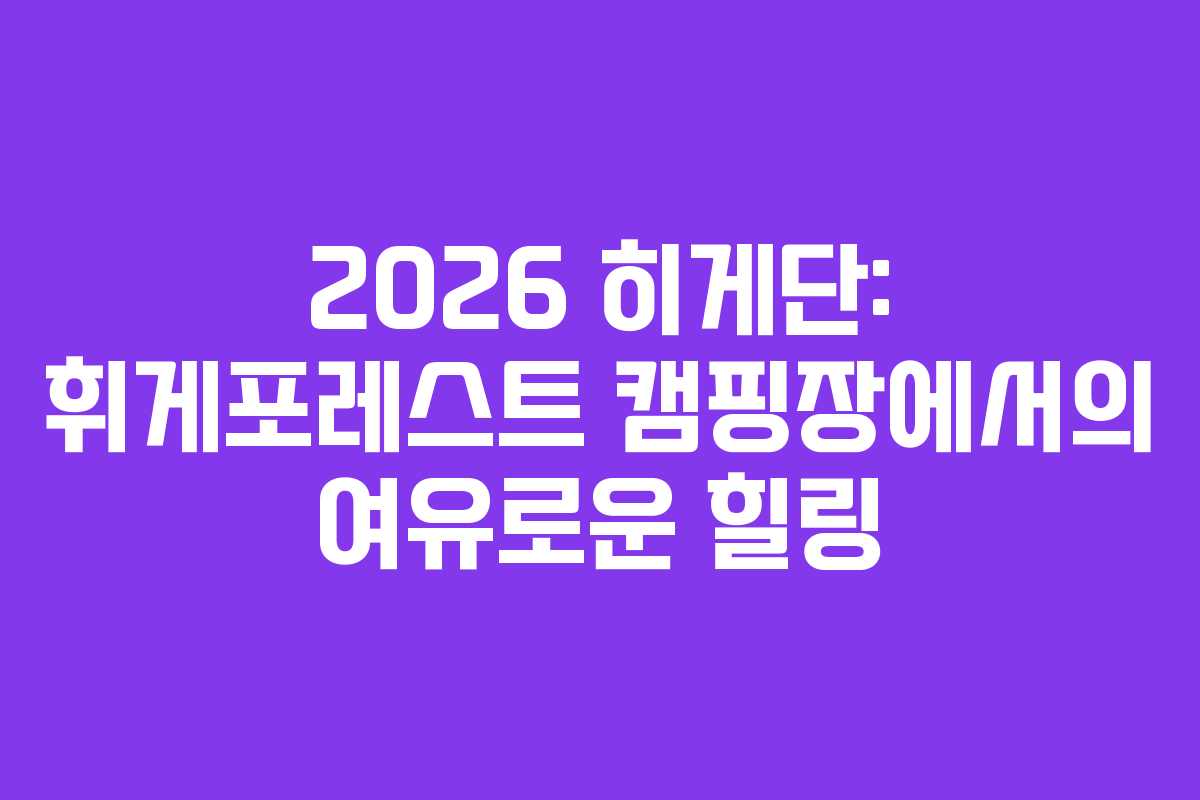 2026 히게단: 휘게포레스트 캠핑장에서의 여유로운 힐링