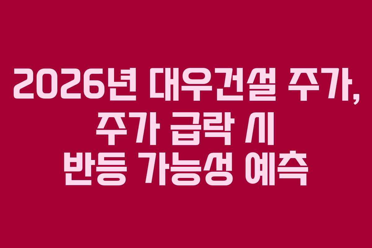 2026년 대우건설 주가, 주가 급락 시 반등 가능성 예측