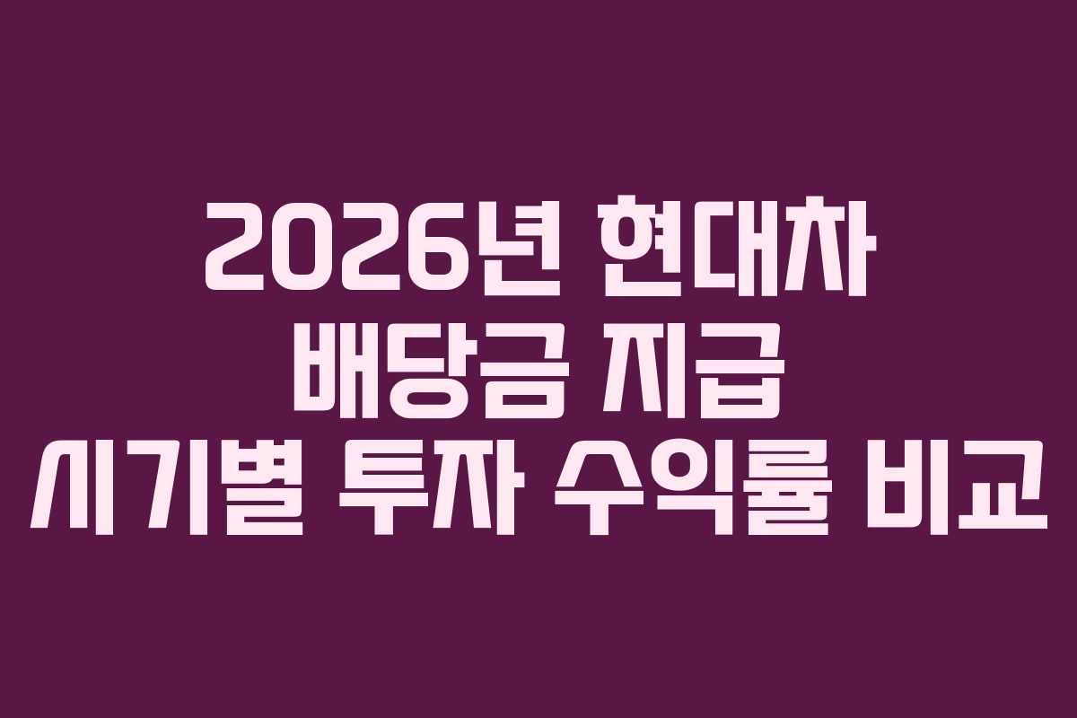 2026년 현대차 배당금 지급 시기별 투자 수익률 비교