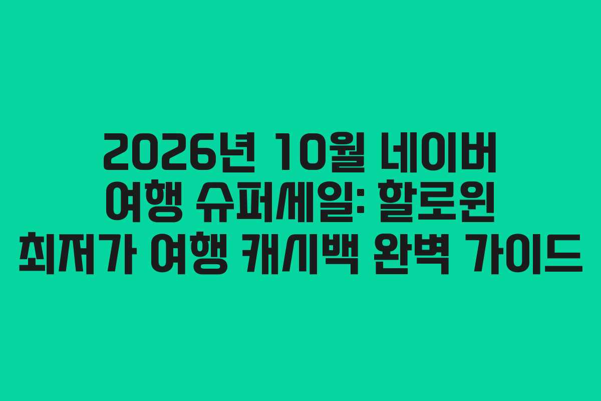 2026년 10월 네이버 여행 슈퍼세일: 할로윈 최저가 여행 캐시백 완벽 가이드
