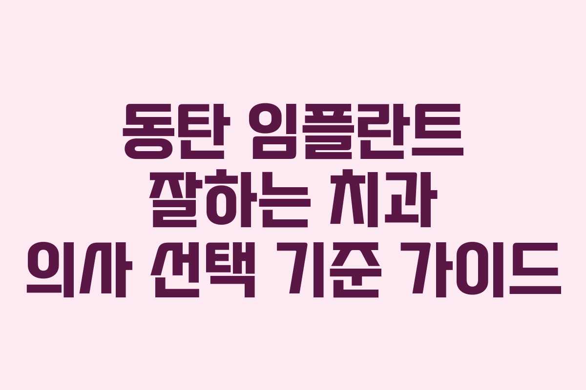 동탄 임플란트 잘하는 치과 의사 선택 기준 가이드