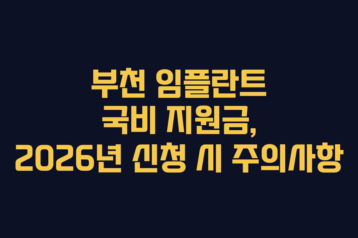 부천 임플란트 국비 지원금, 2026년 신청 시 주의사항