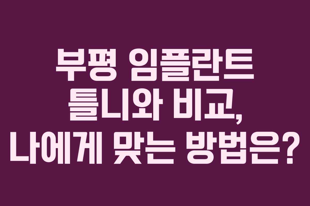 부평 임플란트 틀니와 비교, 나에게 맞는 방법은?