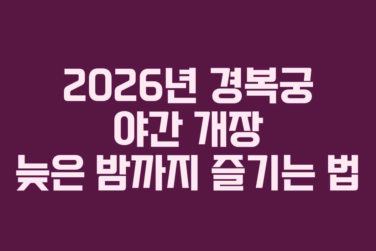 2026년 경복궁 야간 개장 늦은 밤까지 즐기는 법