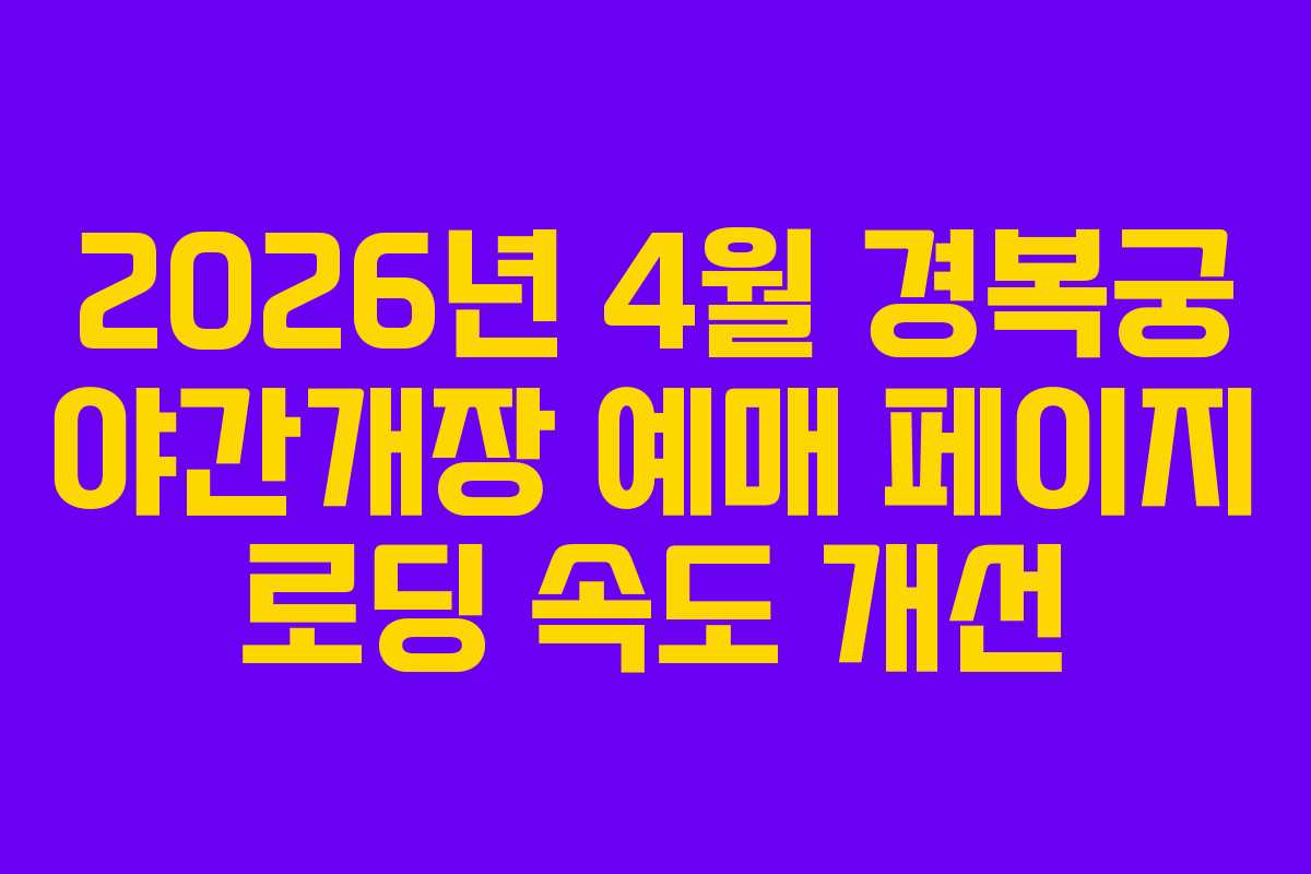 2026년 4월 경복궁 야간개장 예매 페이지 로딩 속도 개선