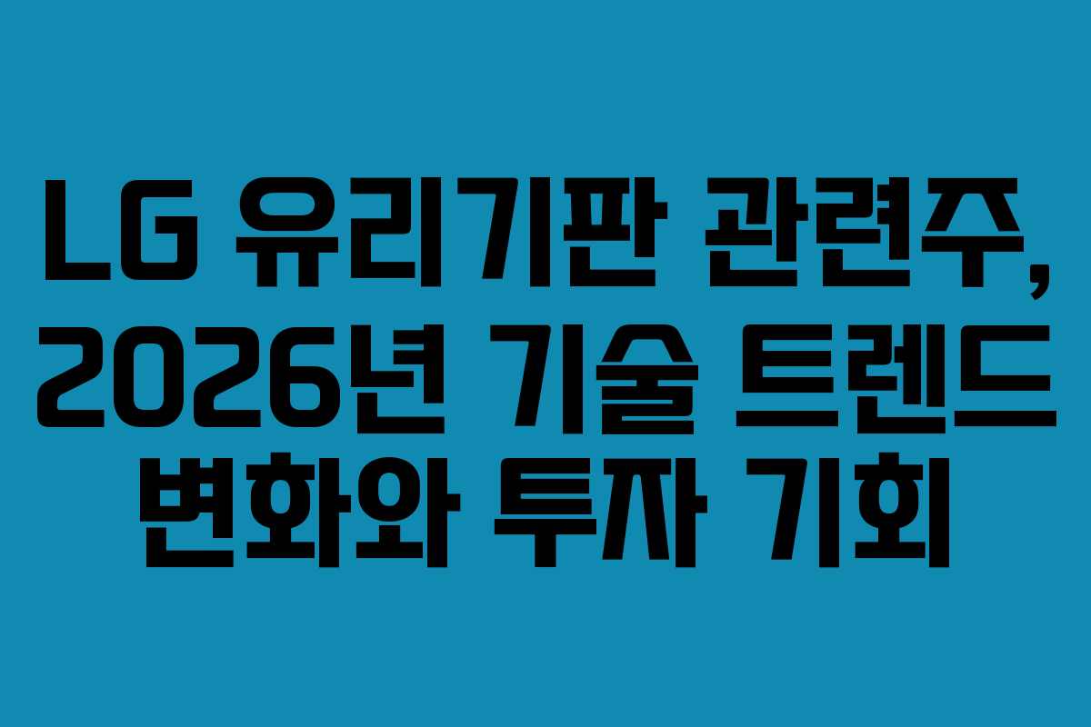 LG 유리기판 관련주, 2026년 기술 트렌드 변화와 투자 기회