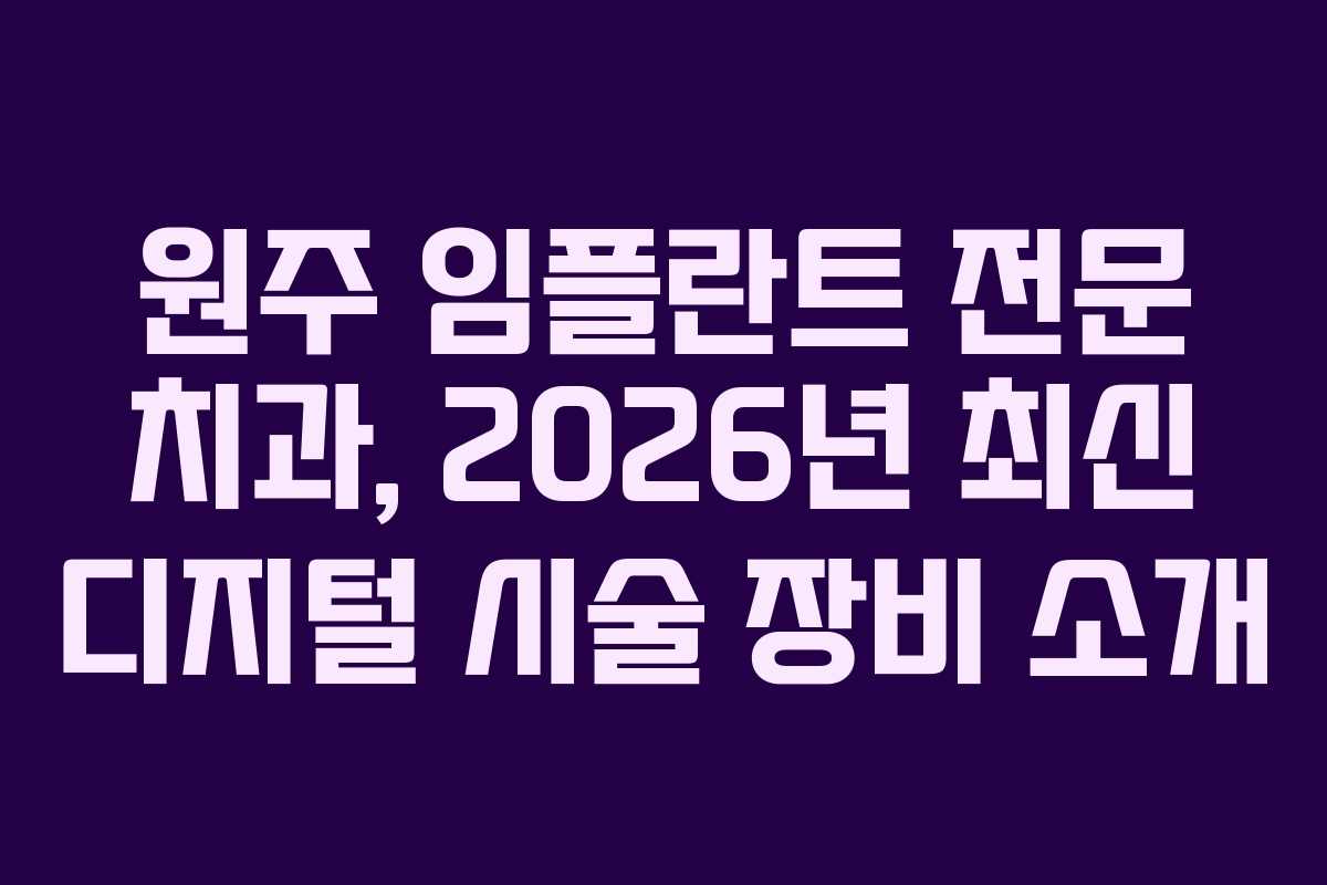 원주 임플란트 전문 치과, 2026년 최신 디지털 시술 장비 소개