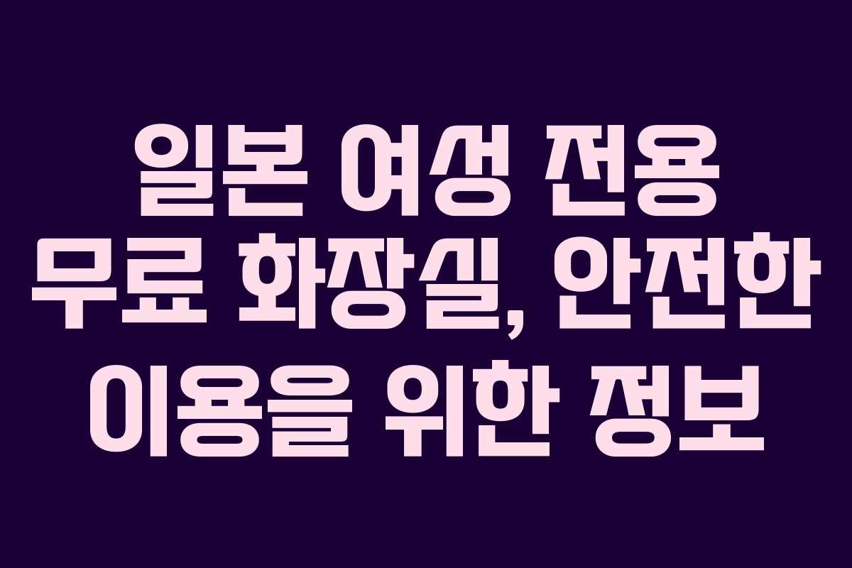 일본 여성 전용 무료 화장실, 안전한 이용을 위한 정보