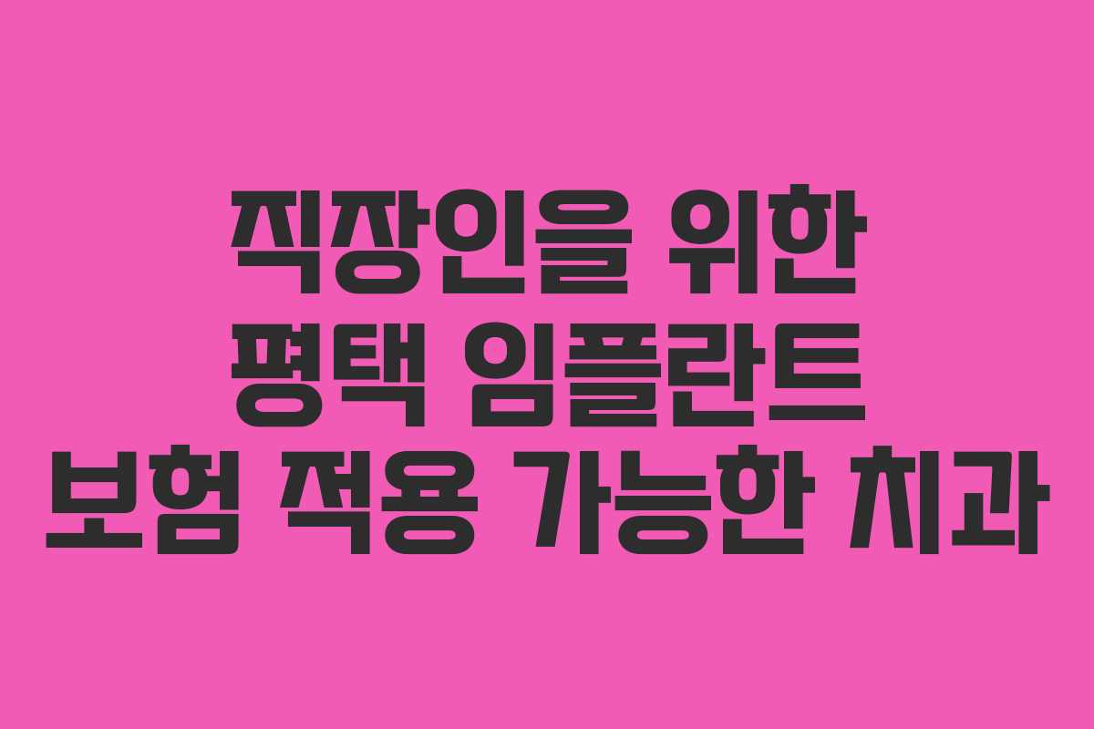 직장인을 위한 평택 임플란트 보험 적용 가능한 치과
