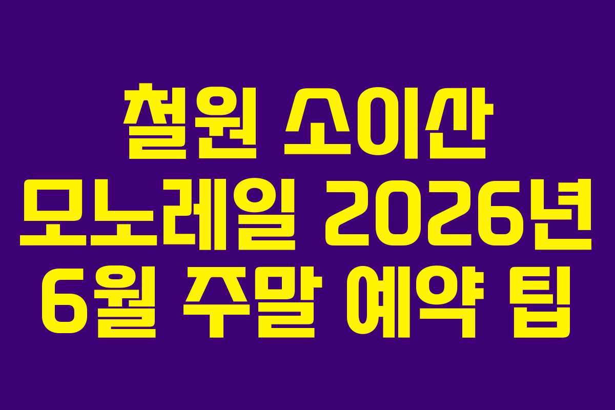 철원 소이산 모노레일 2026년 6월 주말 예약 팁