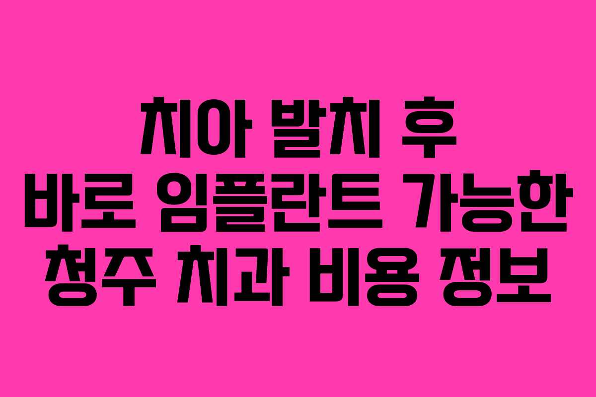 치아 발치 후 바로 임플란트 가능한 청주 치과 비용 정보