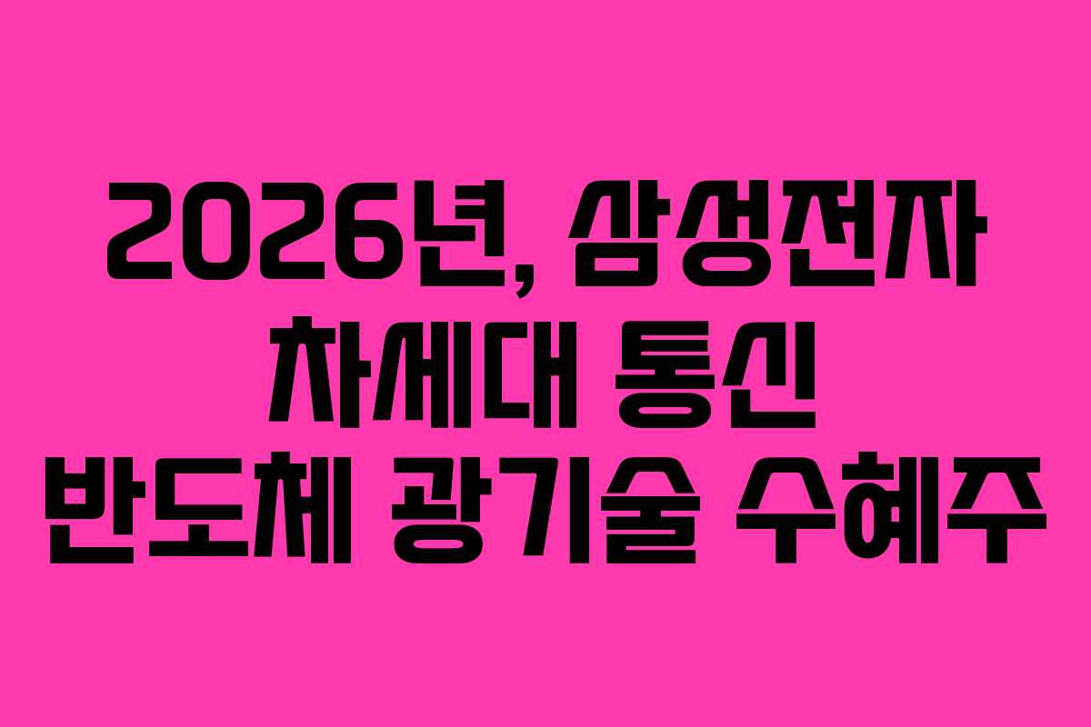 2026년, 삼성전자 차세대 통신 반도체 광기술 수혜주
